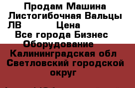 Продам Машина Листогибочная Вальцы ЛВ16/2000 › Цена ­ 270 000 - Все города Бизнес » Оборудование   . Калининградская обл.,Светловский городской округ 